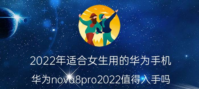 2022年适合女生用的华为手机 华为nova8pro2022值得入手吗？